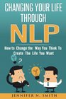 NLP Changing Your Life Through NLP How to Change the Way You Think To Create The Life You Want