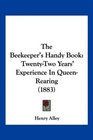 The Beekeeper's Handy Book TwentyTwo Years' Experience In QueenRearing