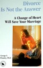 Divorce Is Not the Answer A Change of Heart Will Save Your Marriage