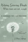 Helping Grieving PeopleWhen Tears Are Not Enough A Handbook for Care Providers