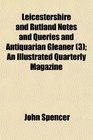 Leicestershire and Rutland Notes and Queries and Antiquarian Gleaner  An Illustrated Quarterly Magazine