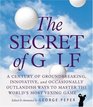 The Secret of Golf  A Century of Groundbreaking Innovative and Occasionally Outlandish Ways to Master the World's Most Vexing Game