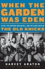 When the Garden Was Eden Clyde the Captain Dollar Bill and the Glory Days of the Old Knicks