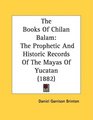 The Books Of Chilan Balam The Prophetic And Historic Records Of The Mayas Of Yucatan