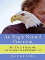 An Eagle Named Freedom My True Story of a Remarkable Friendship