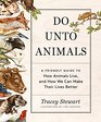 Do Unto Animals A Friendly Guide to How Animals Live and How We Can Make Their Lives Better