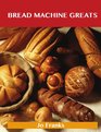 Bread Machine Greats: Delicious Bread Machine Recipes, The Top 49 Bread Machine Recipes