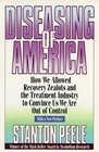 Diseasing of America  How We Allowed Recovery Zealots and the Treatment Industry to Convince Us We Are Out of Control