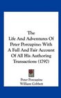 The Life And Adventures Of Peter Porcupine With A Full And Fair Account Of All His Authoring Transactions