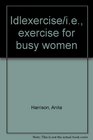 Idlexercise/ie exercise for busy women