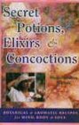Secret Potions Elixirs and Concoctions Botanical and Aromatic Recipes for Mind Body and Soul