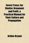 Forest Trees For Shelter Ornament and Profit a Practical Manual for Their Culture and Propagation