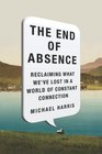 The End of Absence: Reclaiming What We?ve Lost in a World of Constant Connection