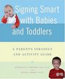 Signing Smart with Babies and Toddlers  A Parent's Strategy and Activity Guide