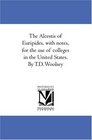 The Alcestis of Euripides with notes for the use of colleges in the United States By TD Woolsey