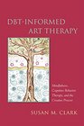 DBTInformed Art Therapy Mindfulness Cognitive Behavior Therapy and the Creative Process