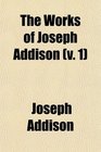 The Works of Joseph Addison  Including the Whole Contents of B Hurd's Edition With Letters and Other Pieces Not Found in Any