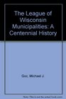 The League of Wisconsin Municipalities A Centennial History