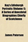 Kay's Edinburgh Portraits  A Series of Anecdotal Biographies Chiefly of Scotchmen