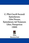 C Plini Caccili Secundi Epistularum Libri Novem Epistularum Ad Traianum Liber Panegyricus