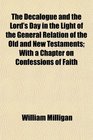 The Decalogue and the Lord's Day in the Light of the General Relation of the Old and New Testaments With a Chapter on Confessions of Faith