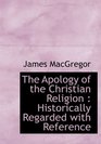 The Apology of the Christian Religion Historically Regarded with Reference