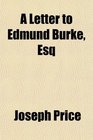 A Letter to Edmund Burke Esq