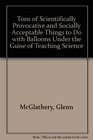 Tons of Scientifically Provocative and Socially Acceptable Things to Do With Balloons Under the Guise of Teaching Science