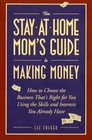 The StayatHome Mom's Guide to Making Money  How to Create the Business That's Right for You Using the Skills and Interests You Already Have