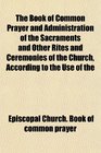 The Book of Common Prayer and Administration of the Sacraments and Other Rites and Ceremonies of the Church, According to the Use of the