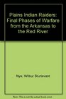 Plains Indian Raiders Final Phases of Warfare from the Arkansas to the Red River