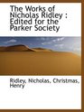 The Works of Nicholas Ridley  Edited for the Parker Society