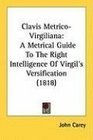 Clavis MetricoVirgiliana A Metrical Guide To The Right Intelligence Of Virgil's Versification