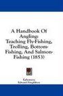 A Handbook Of Angling Teaching FlyFishing Trolling BottomFishing And SalmonFishing