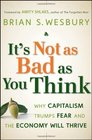 It's Not as Bad as You Think Why Capitalism Trumps Fear and the Economy Will Thrive