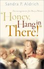 Honey, Hang in There!": Encouragement for Busy Moms