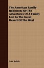 The American Family Robinson Or The Adventures Of A Family Lost In The Great Desert Of The West