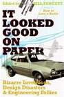 It Looked Good on Paper Bizarre Inventions Design Disasters and Engineering Follies