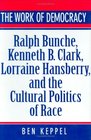 The Work of Democracy  Ralph Bunche Kenneth B Clark Lorraine Hansberry and the Cultural Politics of Race