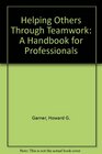Helping Others Through Teamwork A Handbook for Professionals