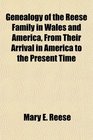 Genealogy of the Reese Family in Wales and America From Their Arrival in America to the Present Time