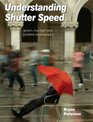 Understanding Shutter Speed: Action, Low-Light and Creative Photography. Bryan Peterson