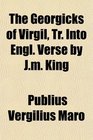 The Georgicks of Virgil Tr Into Engl Verse by Jm King