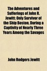 The Adventures and Sufferings of John R Jewitt Only Survivor of the Ship Boston During a Captivity of Nearly Three Years Among the Savages