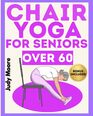 Chair Yoga for Seniors Over 60: The Ideal Discipline for Your Fitness. How to Preserve Physical Health, Balance, Flexibility, Mobility and Mindfulness in Old Age. Step-by-Step Illustrated Easy Guide.