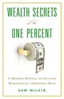 Wealth Secrets of the One Percent A Modern Manual to Getting Marvelously Obscenely Rich