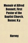 Memoir of Alfred Bennett First Pastor of the Baptist Church Homer Ny