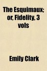 The Esquimaux or Fidelity 3 vols