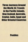 Three Journeys Around the World Or Travels in the Pacific Islands New Zealand Australia Ceylon India Egypt and Other Oriental Countries