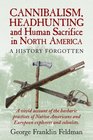 Cannibalism Headhunting and Human Sacrifice in North America A History Forgotten